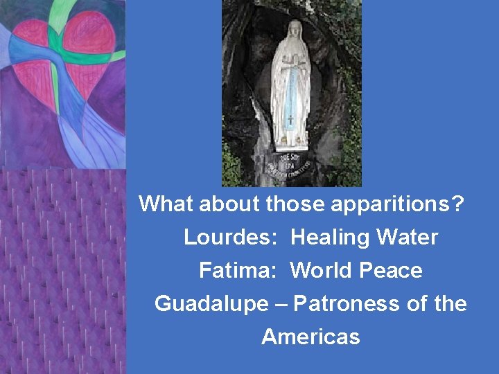 What about those apparitions? Lourdes: Healing Water Fatima: World Peace Guadalupe – Patroness of