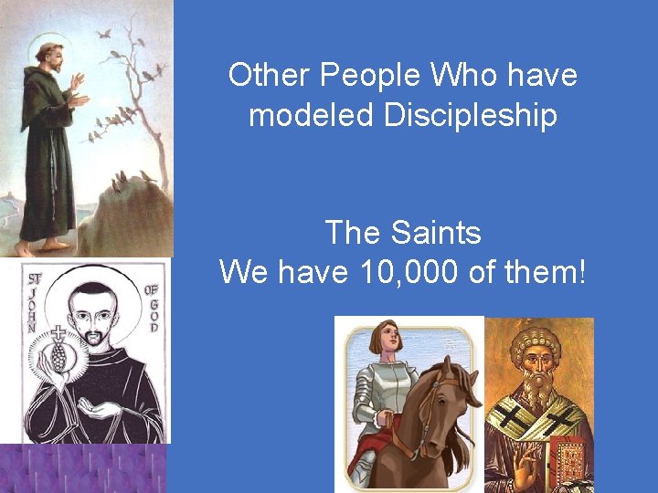 Other People Who have modeled Discipleship The Saints We have 10, 000 of them!