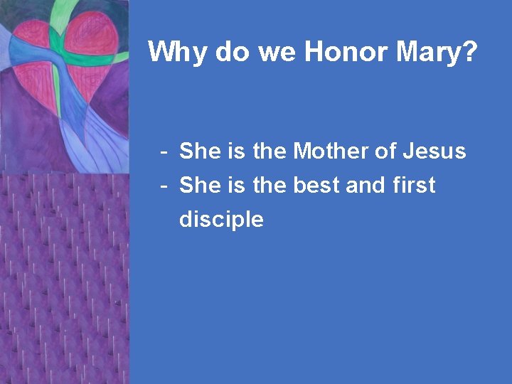 Why do we Honor Mary? - She is the Mother of Jesus - She
