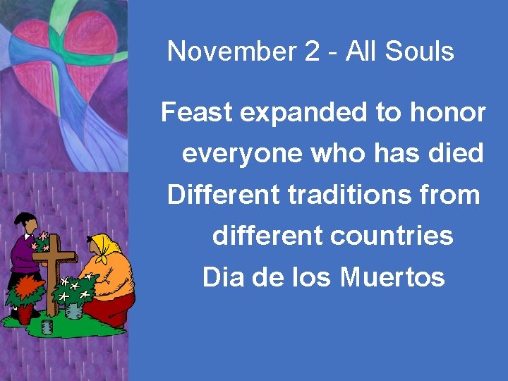 November 2 - All Souls Feast expanded to honor everyone who has died Different