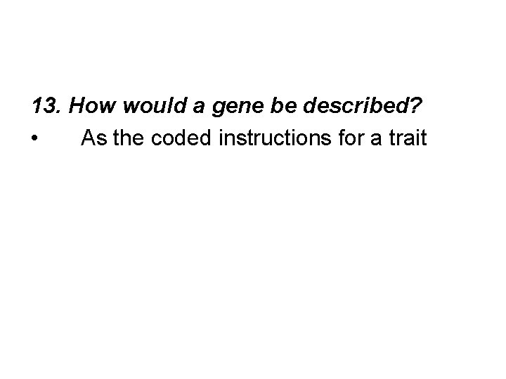 13. How would a gene be described? • As the coded instructions for a