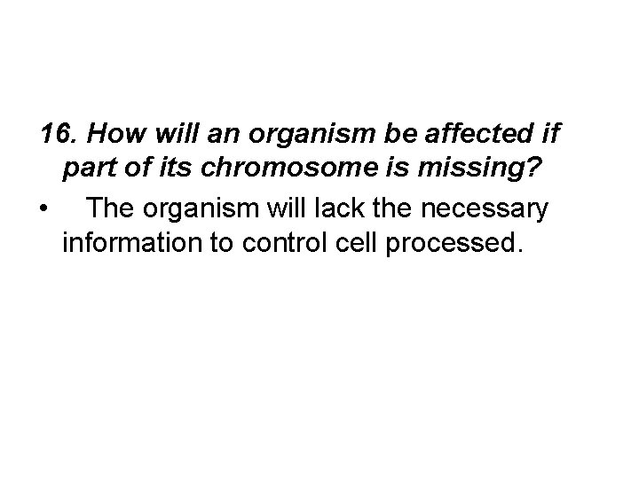 16. How will an organism be affected if part of its chromosome is missing?