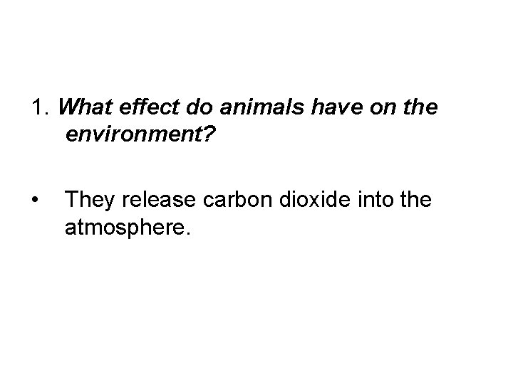 1. What effect do animals have on the environment? • They release carbon dioxide