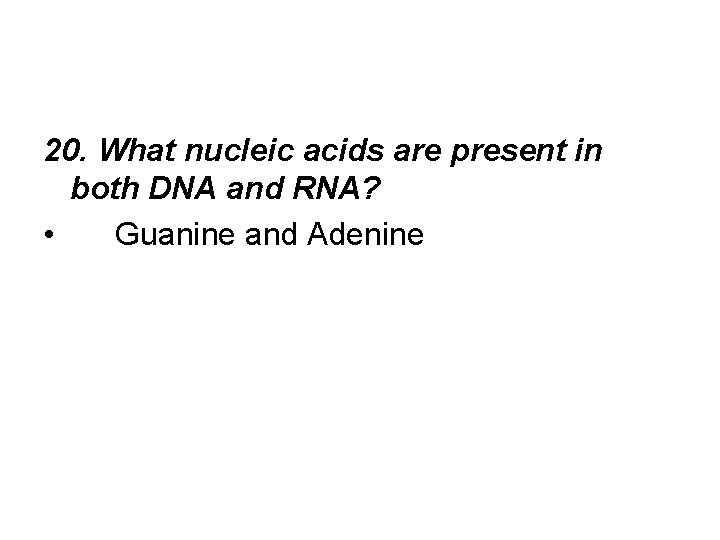 20. What nucleic acids are present in both DNA and RNA? • Guanine and