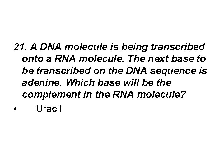 21. A DNA molecule is being transcribed onto a RNA molecule. The next base