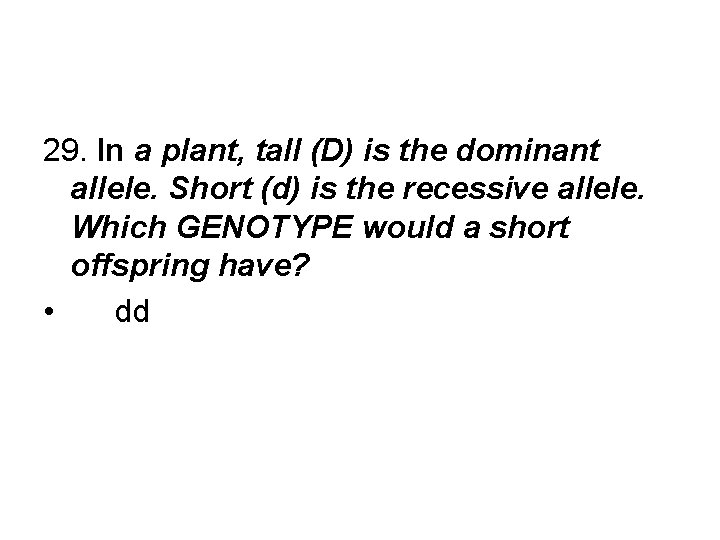 29. In a plant, tall (D) is the dominant allele. Short (d) is the