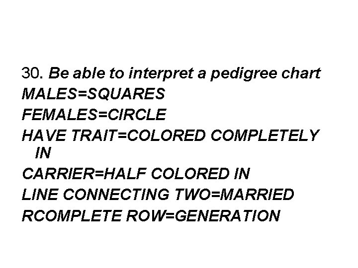 30. Be able to interpret a pedigree chart MALES=SQUARES FEMALES=CIRCLE HAVE TRAIT=COLORED COMPLETELY IN
