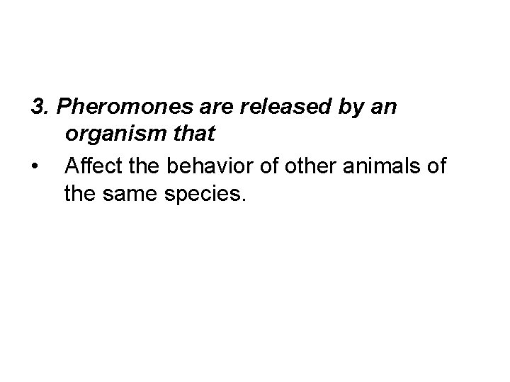 3. Pheromones are released by an organism that • Affect the behavior of other
