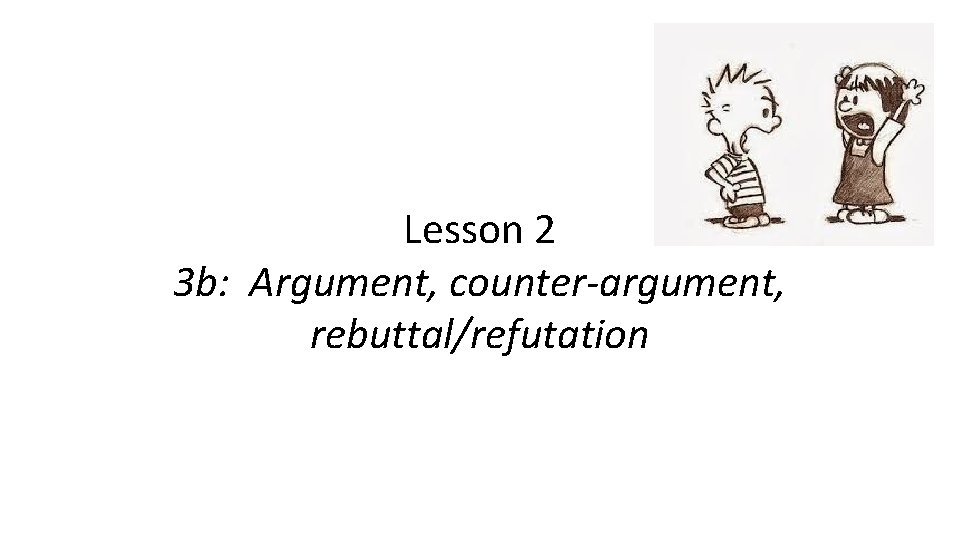 Lesson 2 3 b: Argument, counter-argument, rebuttal/refutation 