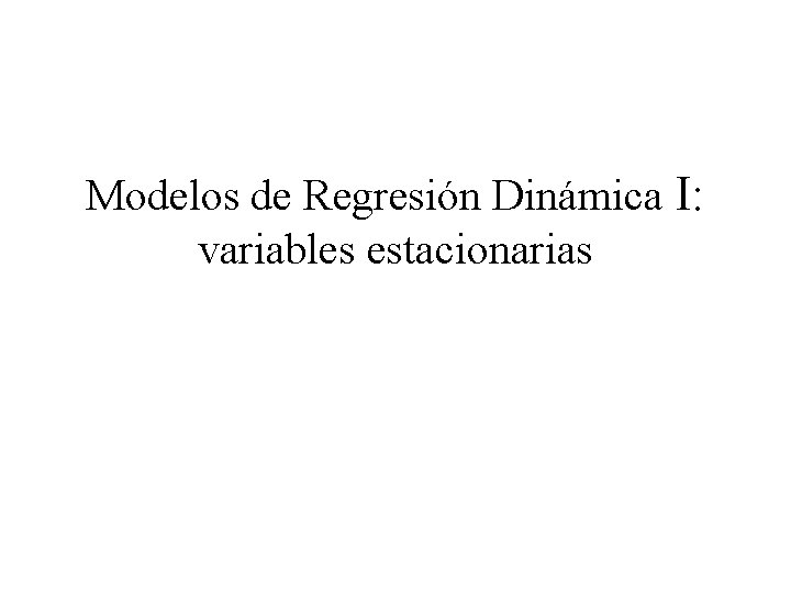 Modelos de Regresión Dinámica I: variables estacionarias 