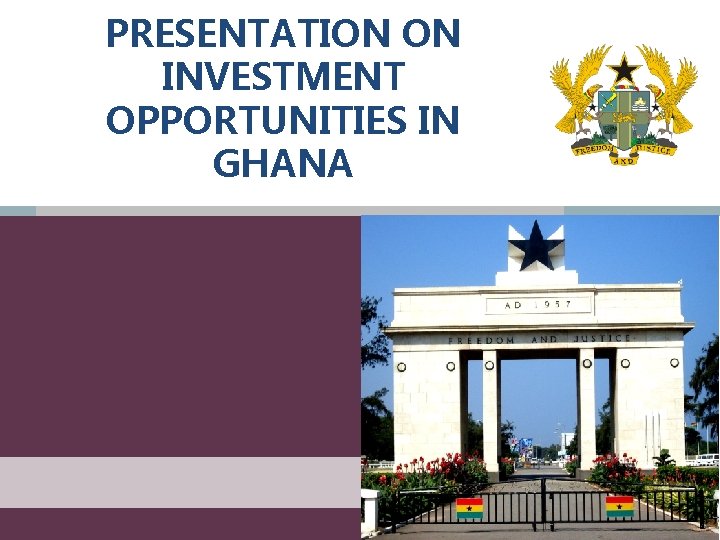 PRESENTATION ON INVESTMENT OPPORTUNITIES IN GHANA 