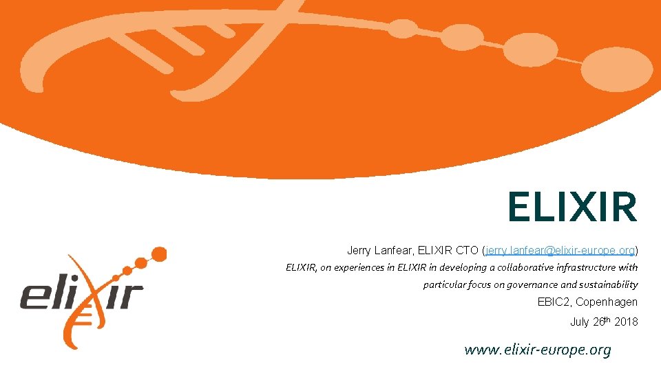 ELIXIR Jerry Lanfear, ELIXIR CTO (jerry. lanfear@elixir-europe. org) ELIXIR, on experiences in ELIXIR in