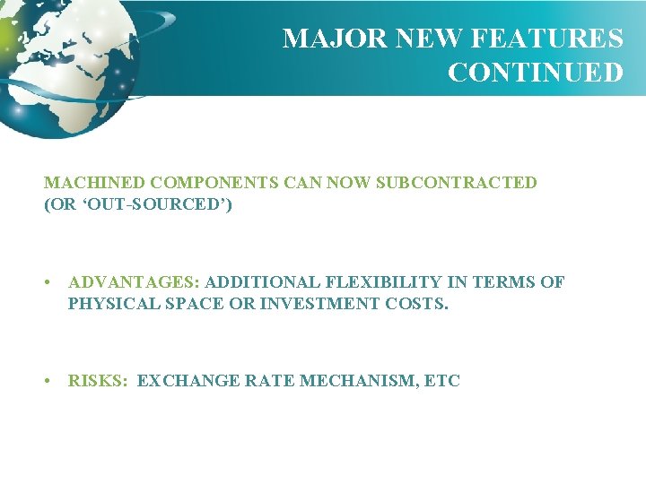 MAJOR NEW FEATURES CONTINUED MACHINED COMPONENTS CAN NOW SUBCONTRACTED (OR ‘OUT-SOURCED’) • ADVANTAGES: ADDITIONAL