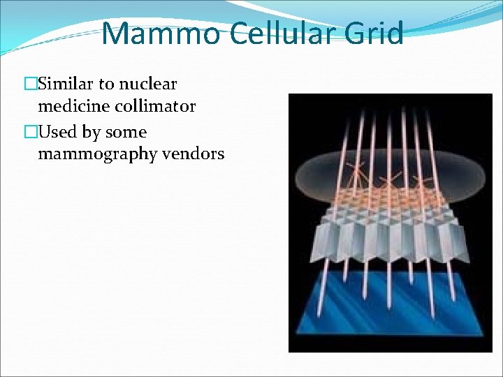 Mammo Cellular Grid �Similar to nuclear medicine collimator �Used by some mammography vendors 