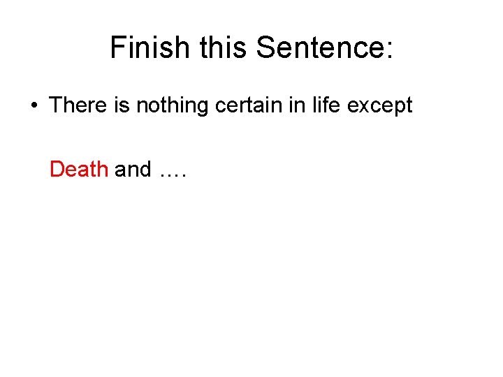 Finish this Sentence: • There is nothing certain in life except Death and ….