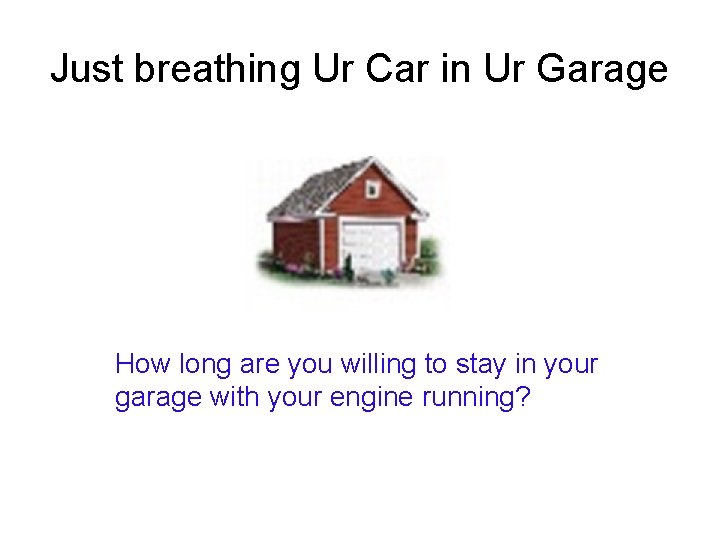 Just breathing Ur Car in Ur Garage How long are you willing to stay