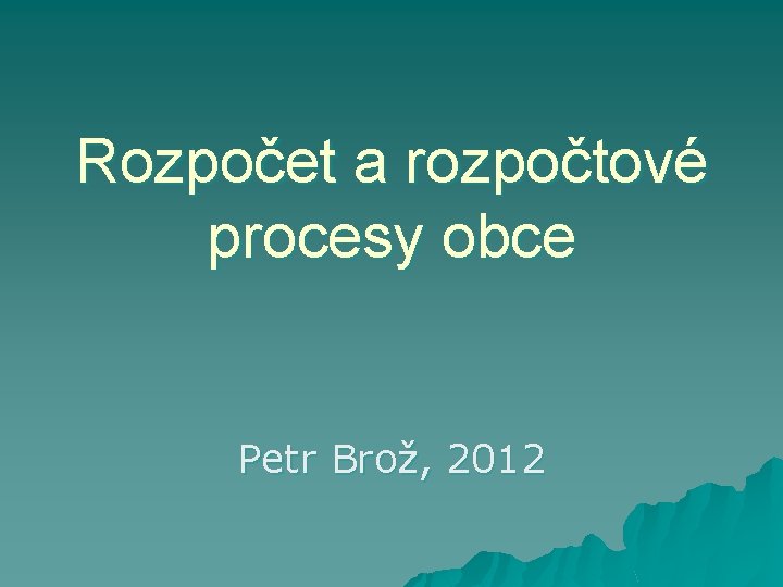 Rozpočet a rozpočtové procesy obce Petr Brož, 2012 