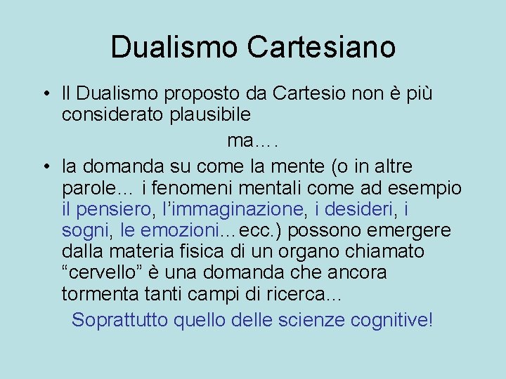 Dualismo Cartesiano • ll Dualismo proposto da Cartesio non è più considerato plausibile ma….