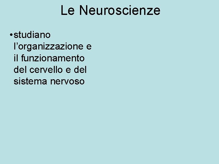 Le Neuroscienze • studiano l’organizzazione e il funzionamento del cervello e del sistema nervoso