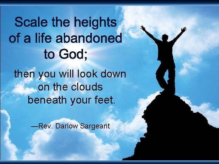 then you will look down on the clouds beneath your feet. —Rev. Darlow Sargeant