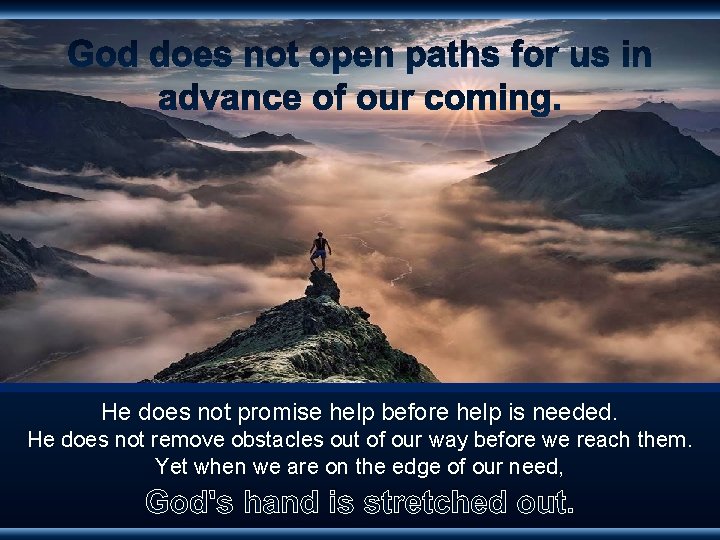 He does not promise help before help is needed. He does not remove obstacles