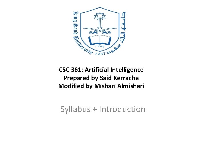 CSC 361: Artificial Intelligence Prepared by Said Kerrache Modified by Mishari Almishari Syllabus +