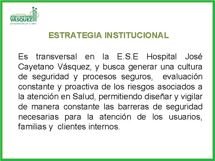 ESTRATEGIA INSTITUCIONAL Es transversal en la E. S. E Hospital José Cayetano Vásquez, y