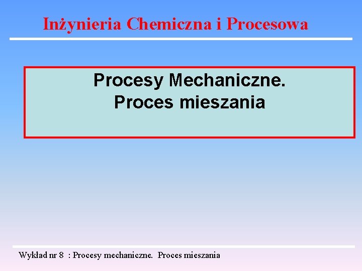 Inżynieria Chemiczna i Procesowa Procesy Mechaniczne. Proces mieszania Wykład nr 8 : Procesy mechaniczne.