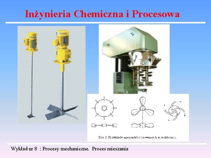 Inżynieria Chemiczna i Procesowa Wykład nr 8 : Procesy mechaniczne. Proces mieszania 