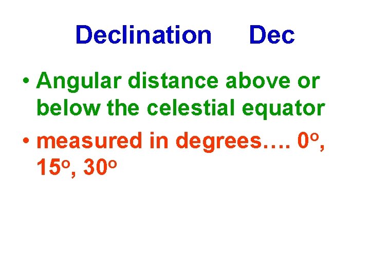 Declination Dec • Angular distance above or below the celestial equator o • measured