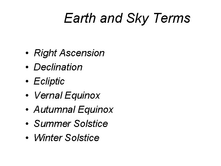 Earth and Sky Terms • • Right Ascension Declination Ecliptic Vernal Equinox Autumnal Equinox