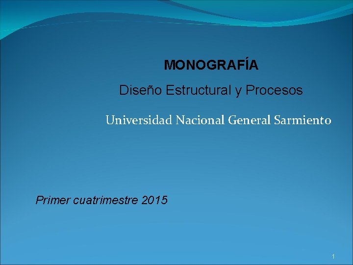 MONOGRAFÍA Diseño Estructural y Procesos Universidad Nacional General Sarmiento Primer cuatrimestre 2015 1 MONOGRAFÍA Diseño Estructural y Procesos Universidad Nacional General Sarmiento Primer cuatrimestre 2015 1