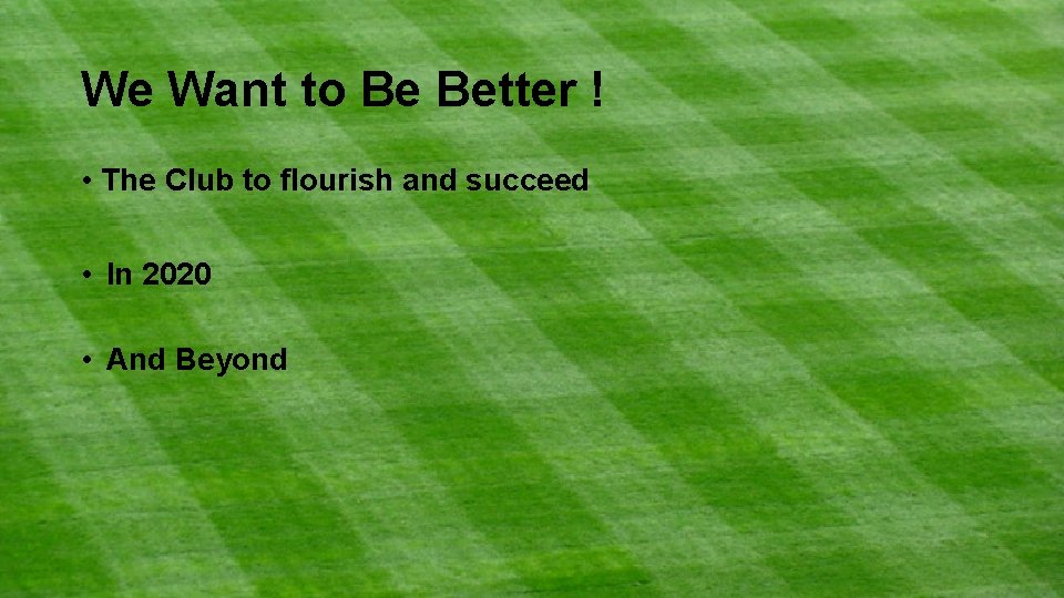 We Want to Be Better ! • The Club to flourish and succeed •