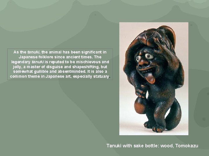 As the tanuki, the animal has been significant in Japanese folklore since ancient times.