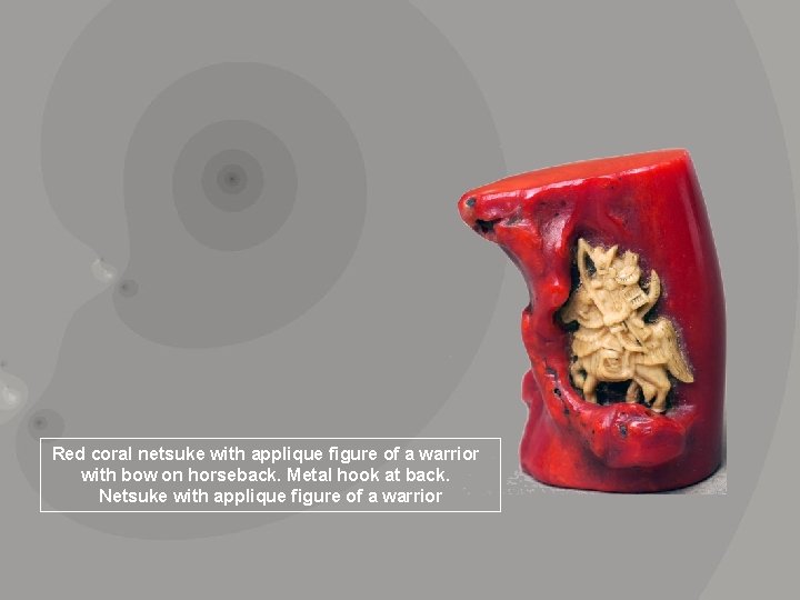Red coral netsuke with applique figure of a warrior with bow on horseback. Metal
