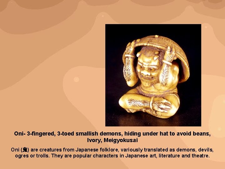Oni- 3 -fingered, 3 -toed smallish demons, hiding under hat to avoid beans, Ivory,