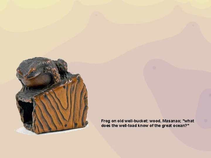 Frog on old well-bucket: wood, Masanao; "what does the well-toad know of the great