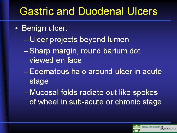 Gastric and Duodenal Ulcers • Benign ulcer: – Ulcer projects beyond lumen – Sharp