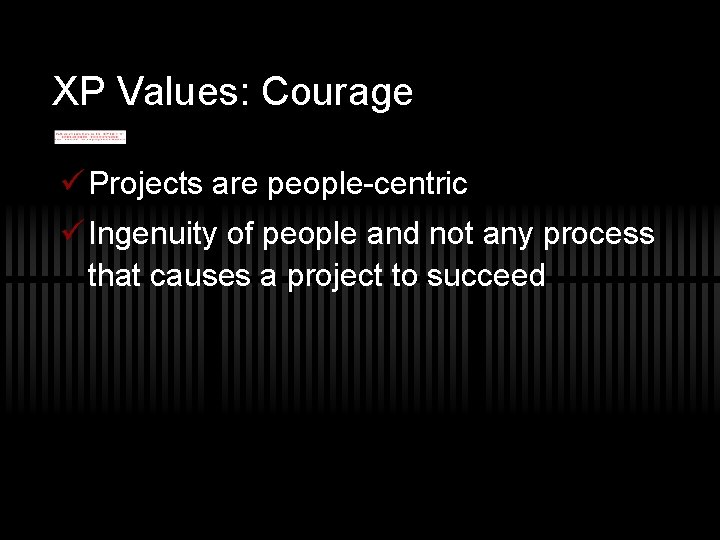 XP Values: Courage ü Projects are people-centric ü Ingenuity of people and not any