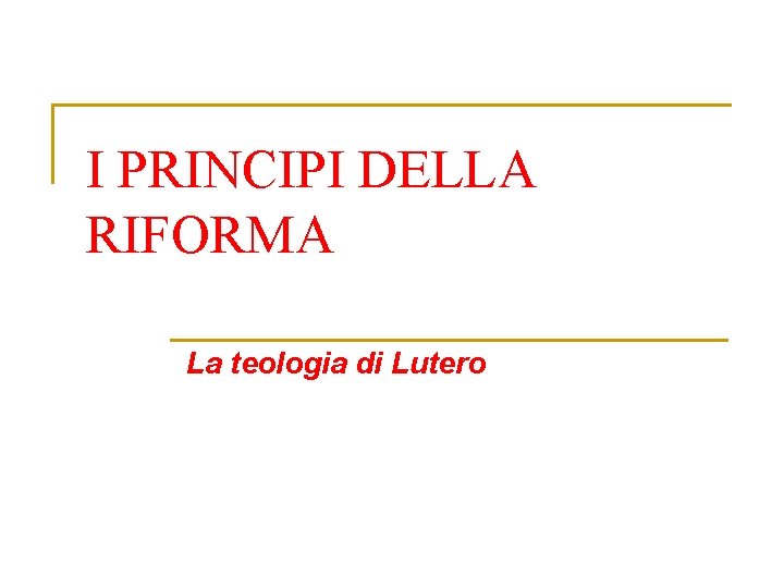 I PRINCIPI DELLA RIFORMA La teologia di Lutero 