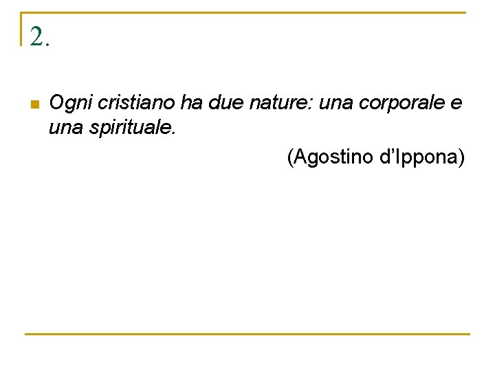 2. n Ogni cristiano ha due nature: una corporale e una spirituale. (Agostino d’Ippona)
