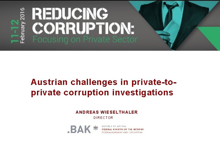 Austrian challenges in private-toprivate corruption investigations ANDREAS WIESELTHALER DIRECTOR 