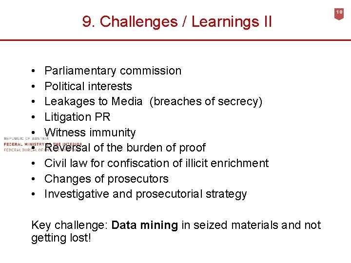 9. Challenges / Learnings II • • • Parliamentary commission Political interests Leakages to