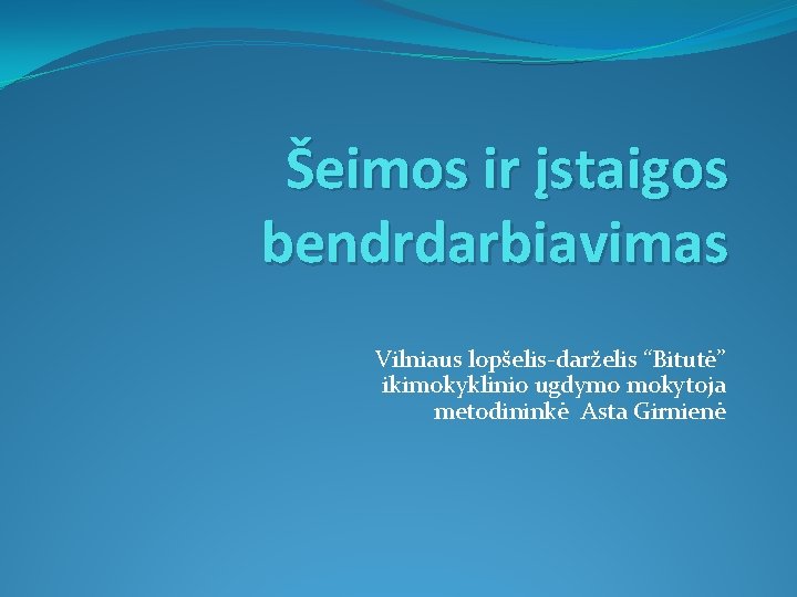 Šeimos ir įstaigos bendrdarbiavimas Vilniaus lopšelis-darželis “Bitutė” ikimokyklinio ugdymo mokytoja metodininkė Asta Girnienė 