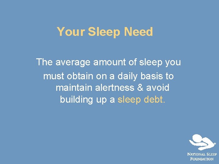 Your Sleep Need The average amount of sleep you must obtain on a daily