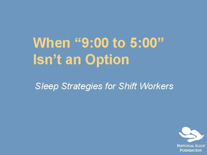 When “ 9: 00 to 5: 00” Isn’t an Option Sleep Strategies for Shift