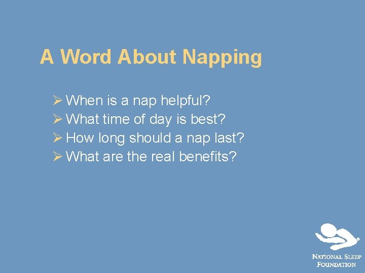A Word About Napping Ø When is a nap helpful? Ø What time of