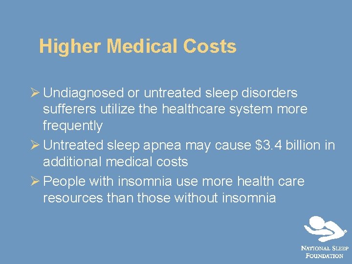 Higher Medical Costs Ø Undiagnosed or untreated sleep disorders sufferers utilize the healthcare system