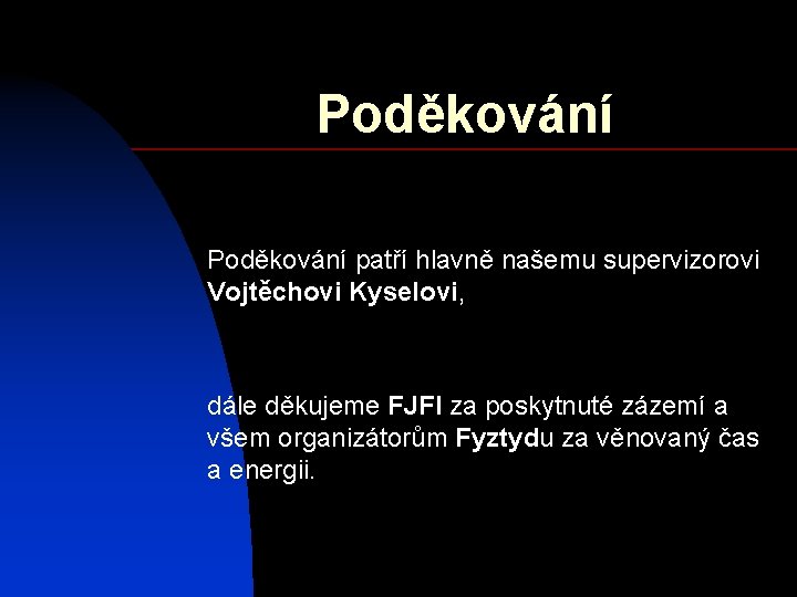 Poděkování patří hlavně našemu supervizorovi Vojtěchovi Kyselovi, dále děkujeme FJFI za poskytnuté zázemí a