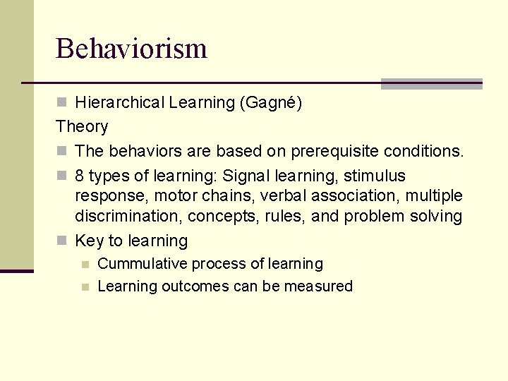 Behaviorism n Hierarchical Learning (Gagné) Theory n The behaviors are based on prerequisite conditions.